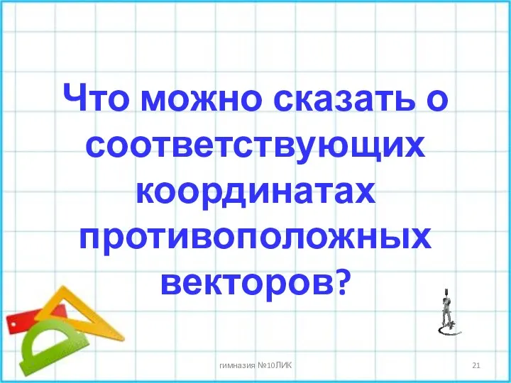 Что можно сказать о соответствующих координатах противоположных векторов? * гимназия №10ЛИК