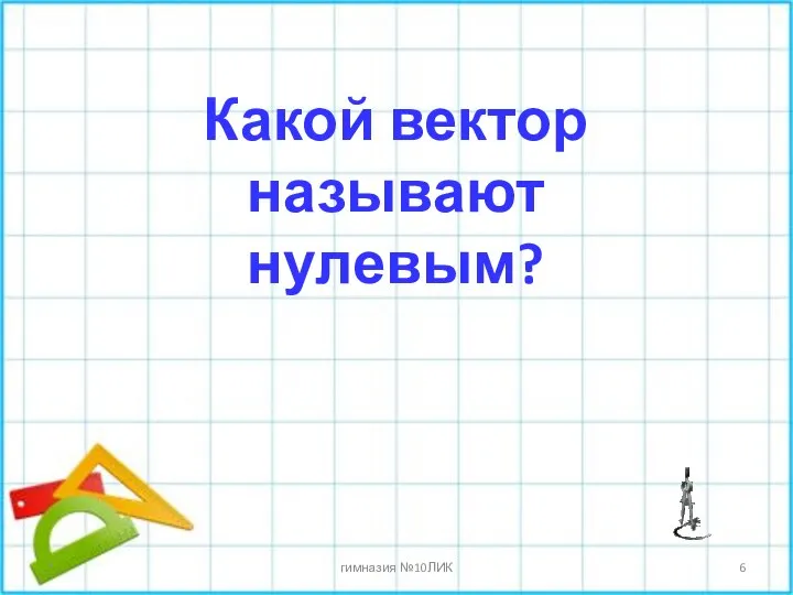 * гимназия №10ЛИК Какой вектор называют нулевым?