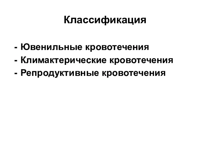 Классификация Ювенильные кровотечения Климактерические кровотечения Репродуктивные кровотечения