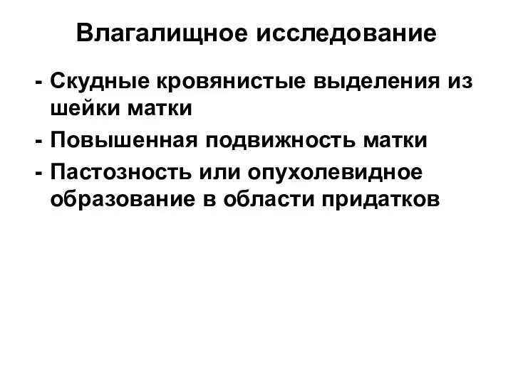 Влагалищное исследование Скудные кровянистые выделения из шейки матки Повышенная подвижность матки Пастозность