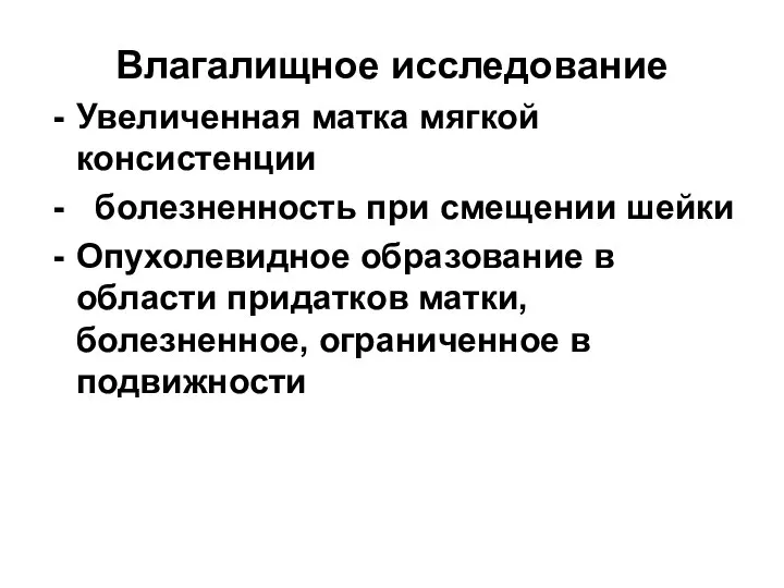 Влагалищное исследование Увеличенная матка мягкой консистенции болезненность при смещении шейки Опухолевидное образование