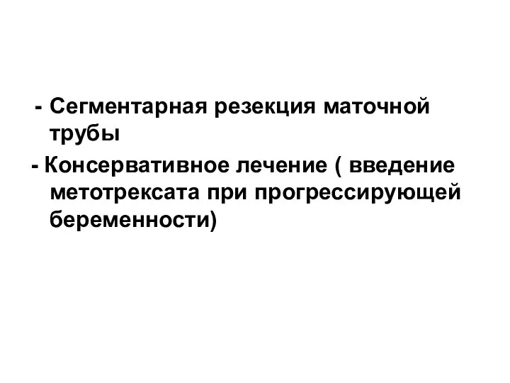 Сегментарная резекция маточной трубы - Консервативное лечение ( введение метотрексата при прогрессирующей беременности)