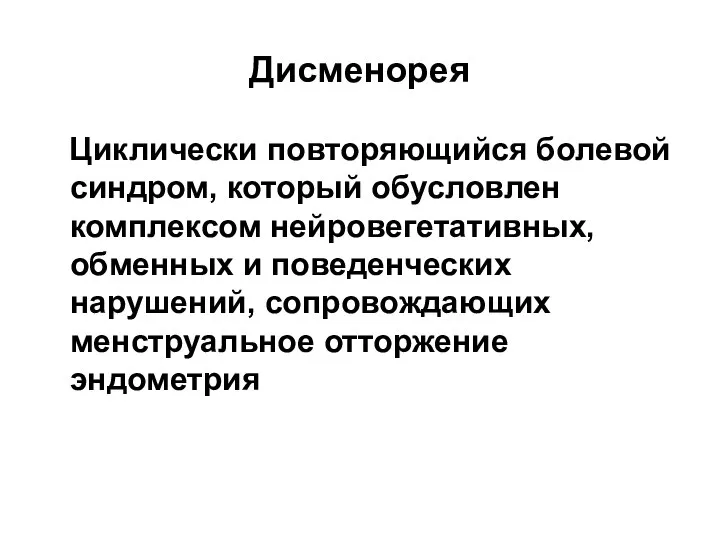 Дисменорея Циклически повторяющийся болевой синдром, который обусловлен комплексом нейровегетативных, обменных и поведенческих