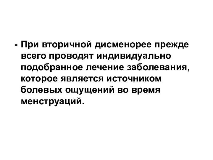 При вторичной дисменорее прежде всего проводят индивидуально подобранное лечение заболевания, которое является