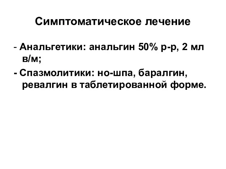 Симптоматическое лечение - Анальгетики: анальгин 50% р-р, 2 мл в/м; - Спазмолитики: