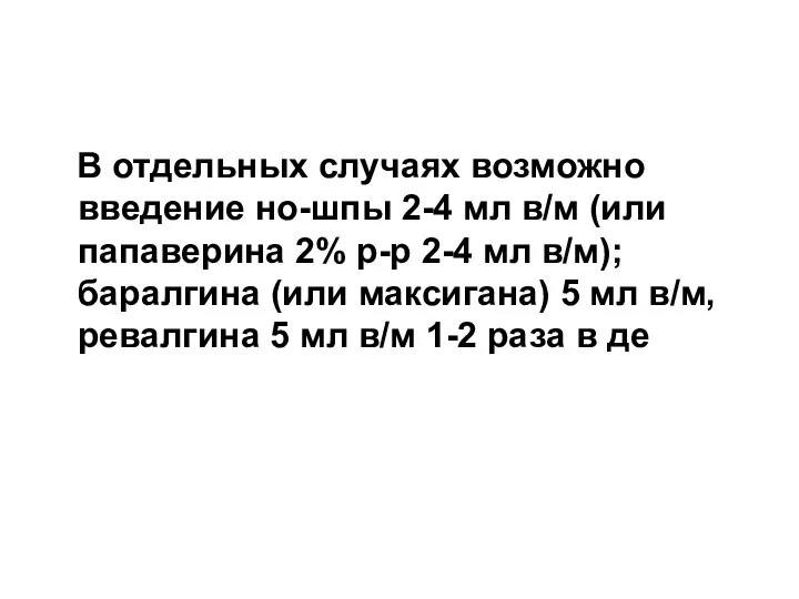 В отдельных случаях возможно введение но-шпы 2-4 мл в/м (или папаверина 2%