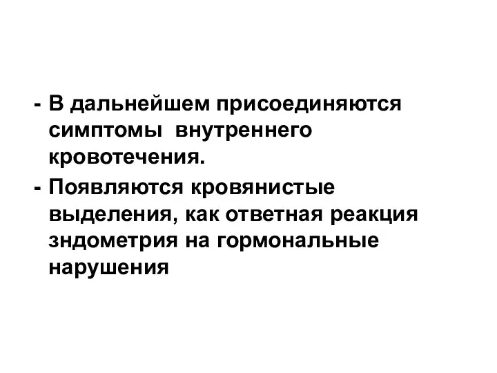 В дальнейшем присоединяются симптомы внутреннего кровотечения. Появляются кровянистые выделения, как ответная реакция зндометрия на гормональные нарушения