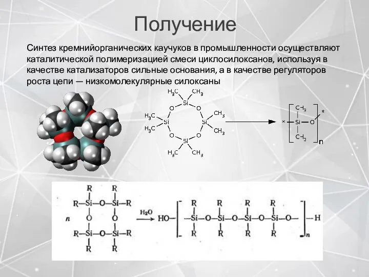 Получение Синтез кремнийорганических каучуков в промышленности осуществляют каталитической полимеризацией смеси циклосилоксанов, используя