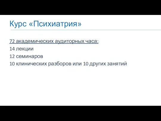 Курс «Психиатрия» 72 академических аудиторных часа: 14 лекции 12 семинаров 10 клинических