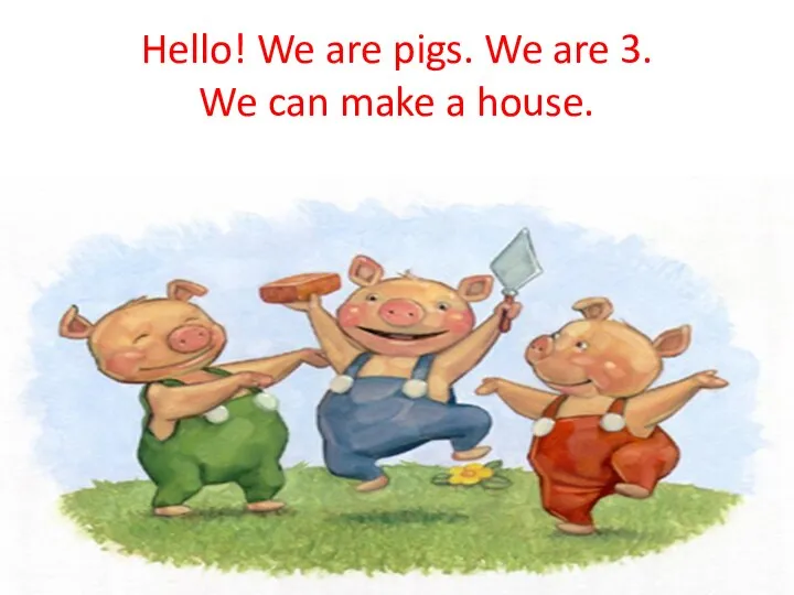 Hello! We are pigs. We are 3. We can make a house.