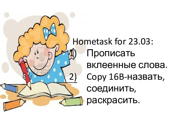 Hometask for 23.03: Прописать вклеенные слова. Copy 16B-назвать, соединить, раскрасить.