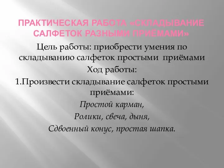 ПРАКТИЧЕСКАЯ РАБОТА «СКЛАДЫВАНИЕ САЛФЕТОК РАЗНЫМИ ПРИЁМАМИ» Цель работы: приобрести умения по складыванию