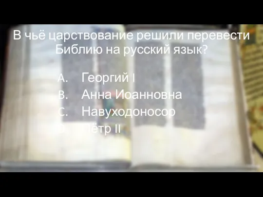 В чьё царствование решили перевести Библию на русский язык? Георгий I Анна Иоанновна Навуходоносор Пётр II