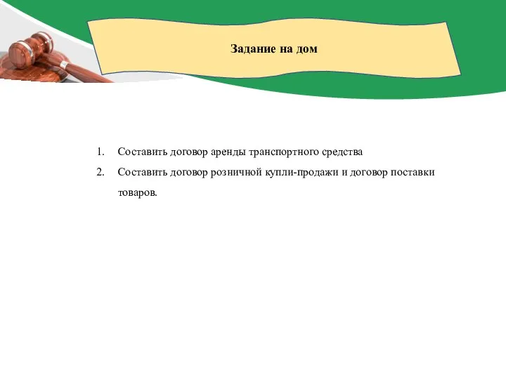 Задание на дом Составить договор аренды транспортного средства Составить договор розничной купли-продажи и договор поставки товаров.