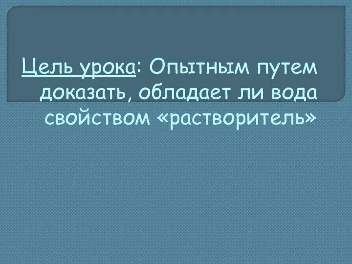 Цель урока: Опытным путем доказать, обладает ли вода свойством «растворитель»