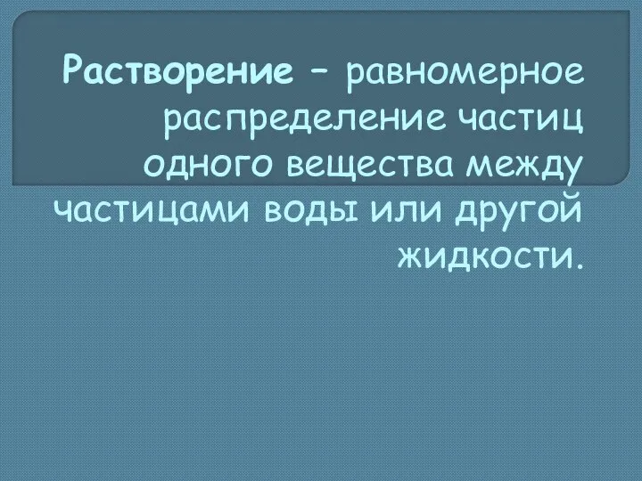 Растворение – равномерное распределение частиц одного вещества между частицами воды или другой жидкости.