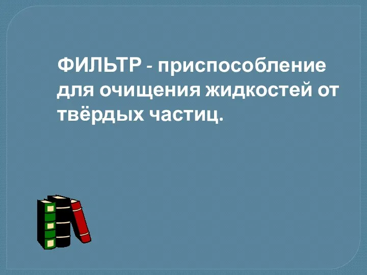 ФИЛЬТР - приспособление для очищения жидкостей от твёрдых частиц.