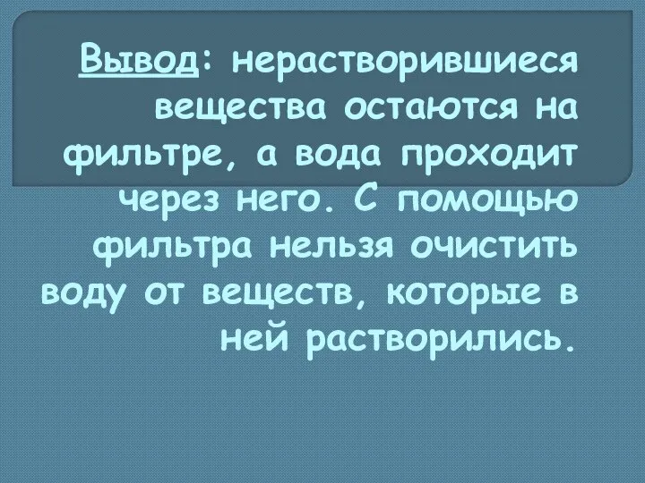 Вывод: нерастворившиеся вещества остаются на фильтре, а вода проходит через него. С