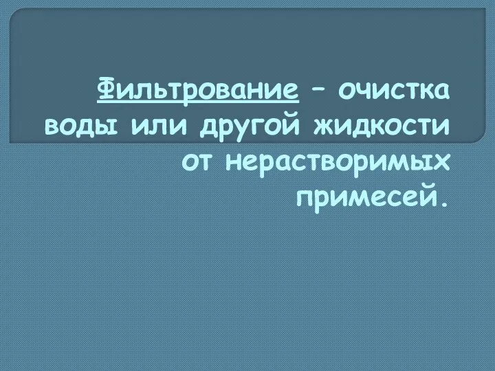 Фильтрование – очистка воды или другой жидкости от нерастворимых примесей.