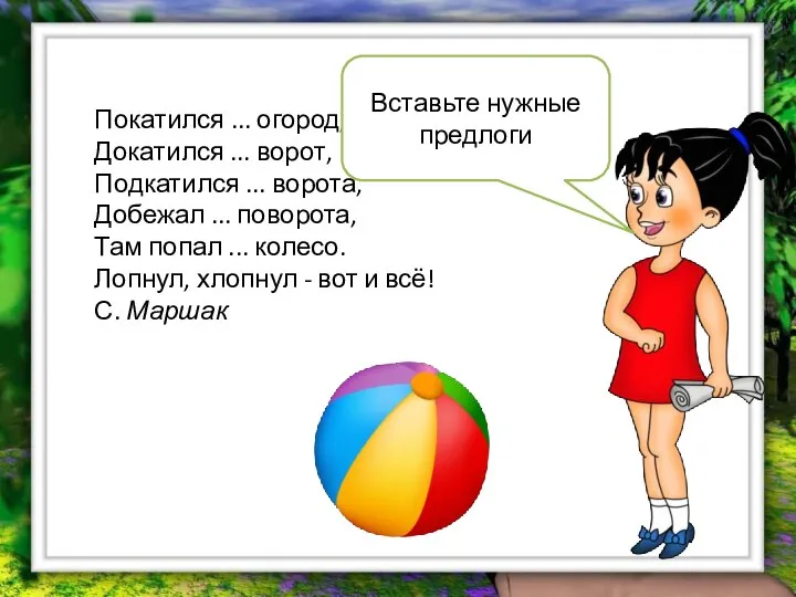 Покатился ... огород, Докатился ... ворот, Подкатился ... ворота, Добежал ... поворота,