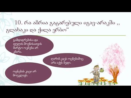 10. რა აზრია გატარებული იგავ-არაკში ,,გლახაკი და ქილა ერბო“ გამდიდრებისა და ფულის