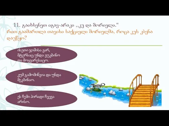 11. გაიხსენეთ იგავ-არაკი ,,კუ და მორიელი.“ რით გაამართლა თავისი საქციელი მორიელმა, როცა