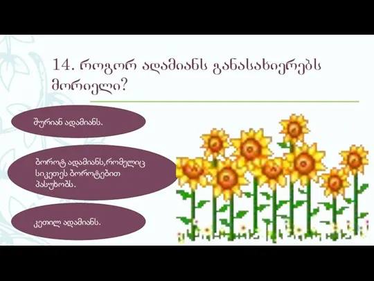 14. როგორ ადამიანს განასახიერებს მორიელი? შურიან ადამიანს. ბოროტ ადამიანს,რომელიც სიკეთეს ბოროტებით პასუხობს. კეთილ ადამიანს.