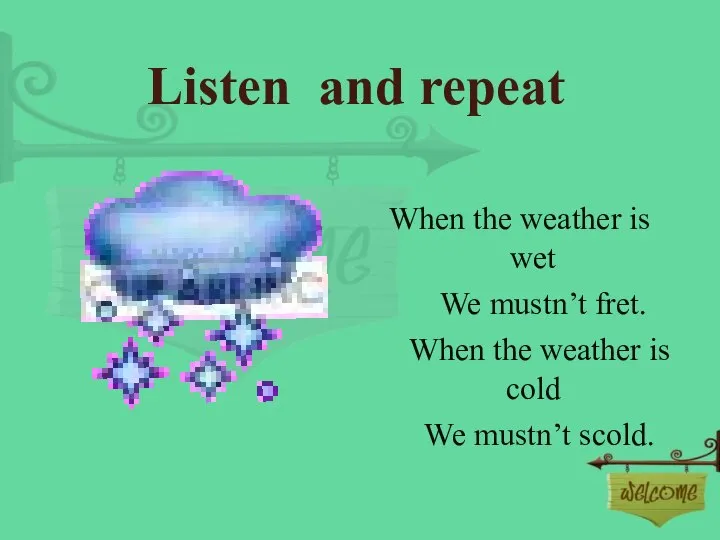 Listen and repeat When the weather is wet We mustn’t fret. When