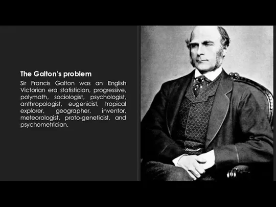 The Galton’s problem Sir Francis Galton was an English Victorian era statistician,