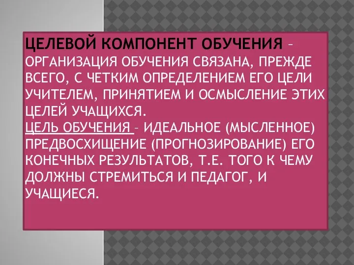 ЦЕЛЕВОЙ КОМПОНЕНТ ОБУЧЕНИЯ – ОРГАНИЗАЦИЯ ОБУЧЕНИЯ СВЯЗАНА, ПРЕЖДЕ ВСЕГО, С ЧЕТКИМ ОПРЕДЕЛЕНИЕМ