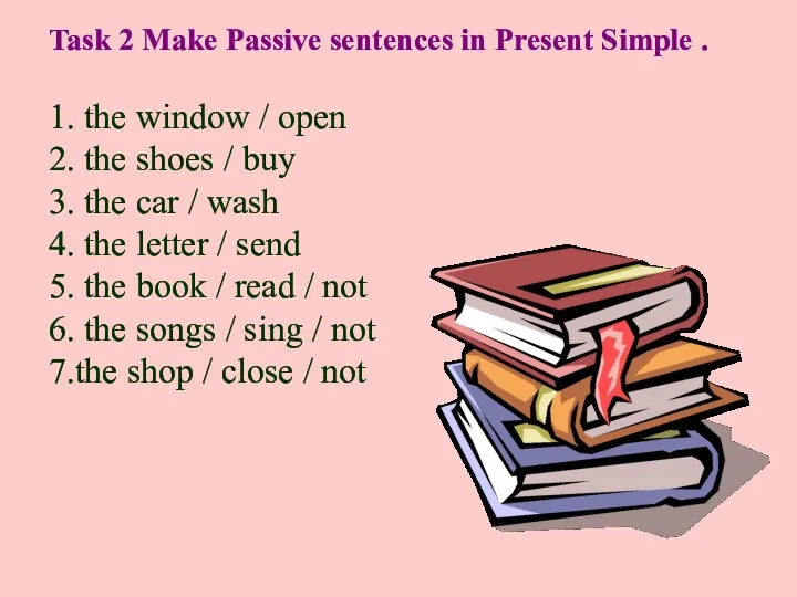 Task 2 Make Passive sentences in Present Simple . 1. the window