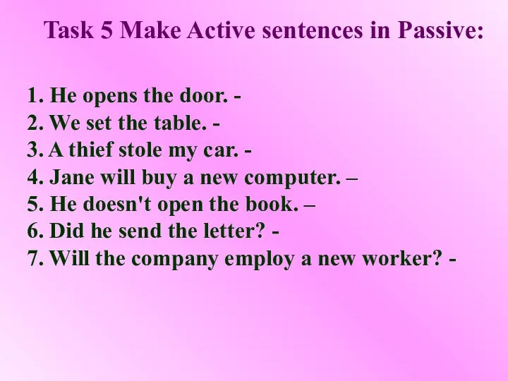 Task 5 Make Active sentences in Passive: 1. He opens the door.