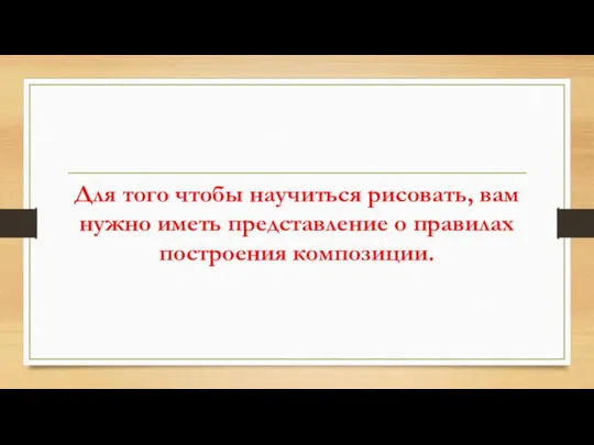 Для того чтобы научиться рисовать, вам нужно иметь представление о правилах построения композиции.