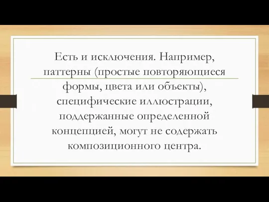 Есть и исключения. Например, паттерны (простые повторяющиеся формы, цвета или объекты), специфические