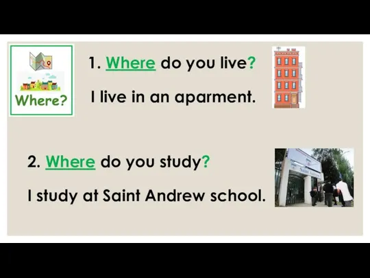 1. Where do you live? I live in an aparment. 2. Where