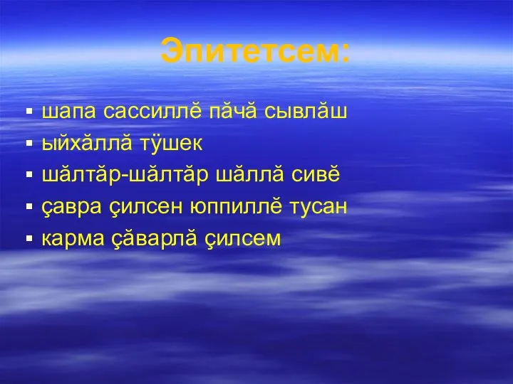 Эпитетсем: шапа сассиллĕ пăчă сывлăш ыйхăллă тÿшек шăлтăр-шăлтăр шăллă сивĕ çавра çилсен