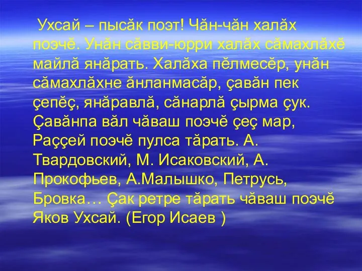 Ухсай – пысăк поэт! Чăн-чăн халăх поэчĕ. Унăн сăвви-юрри халăх сăмахлăхĕ майлă