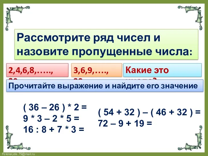 Устный счёт Рассмотрите ряд чисел и назовите пропущенные числа: 2,4,6,8,….., 20. 3,6,9,….,