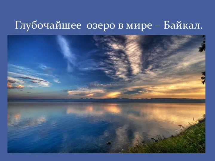 Глубочайшее озеро в мире – Байкал.