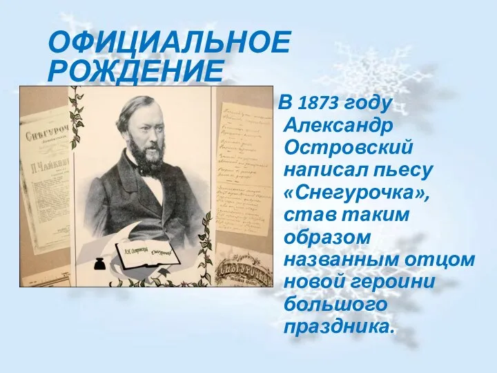 ОФИЦИАЛЬНОЕ РОЖДЕНИЕ В 1873 году Александр Островский написал пьесу «Снегурочка», став таким