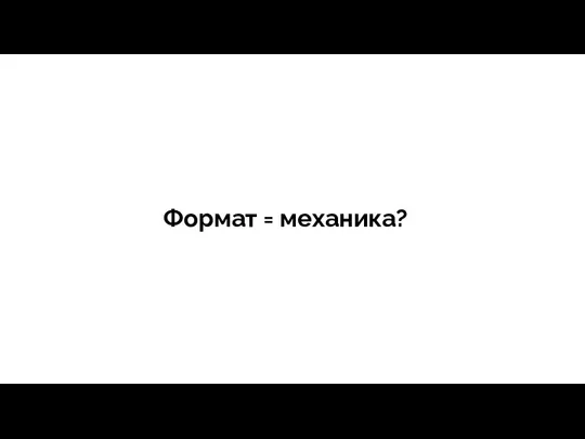 Формат = механика?