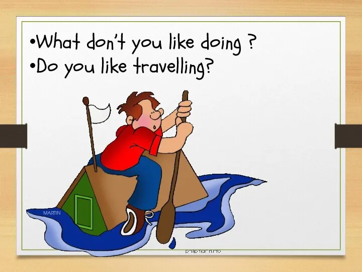 What don’t you like doing ? Do you like travelling?