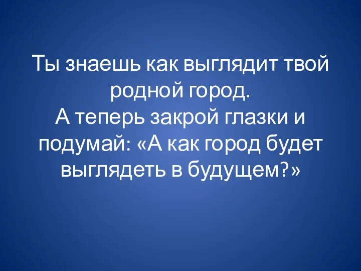 Ты знаешь как выглядит твой родной город. А теперь закрой глазки и