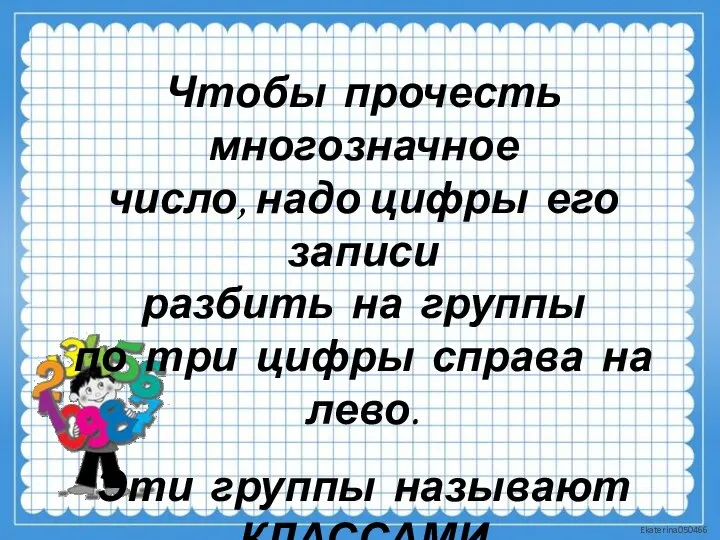 Чтобы прочесть многозначное число, надо цифры его записи разбить на группы по