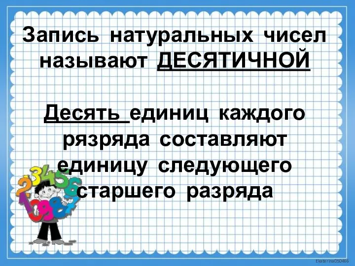 Запись натуральных чисел называют ДЕСЯТИЧНОЙ Десять единиц каждого рязряда составляют единицу следующего старшего разряда