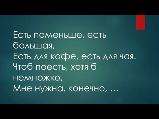 Есть поменьше, есть большая, Есть для кофе, есть для чая. Чтоб поесть,