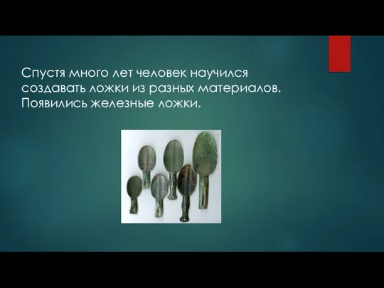 Спустя много лет человек научился создавать ложки из разных материалов. Появились железные ложки.