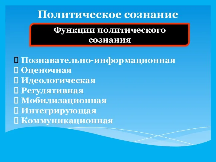 Политическое сознание Функции политического сознания Познавательно-информационная Оценочная Идеологическая Регулятивная Мобилизационная Интегрирующая Коммуникационная