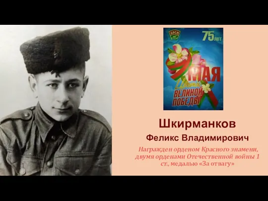 Шкирманков Феликс Владимирович Награжден орденом Красного знамени, двумя орденами Отечественной войны 1 ст., медалью «За отвагу»