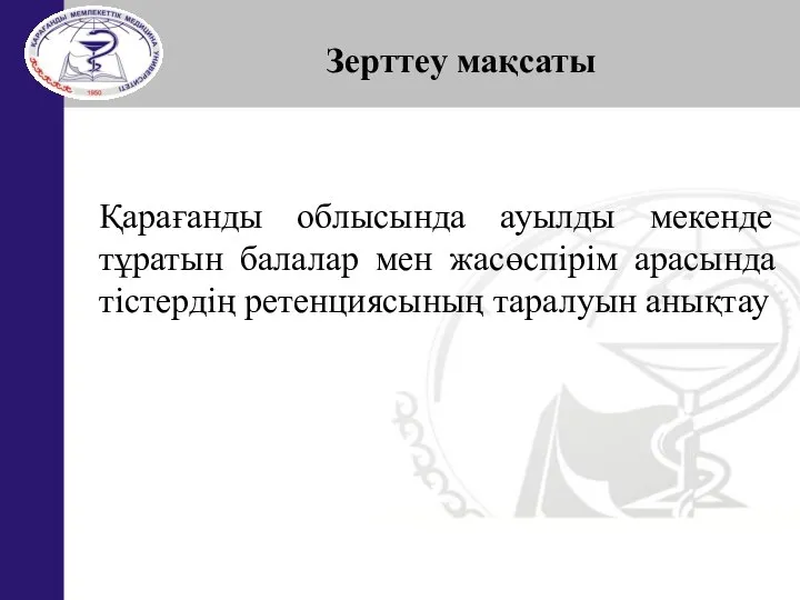 Зерттеу мақсаты Қарағанды облысында ауылды мекенде тұратын балалар мен жасөспірім арасында тістердің ретенциясының таралуын анықтау